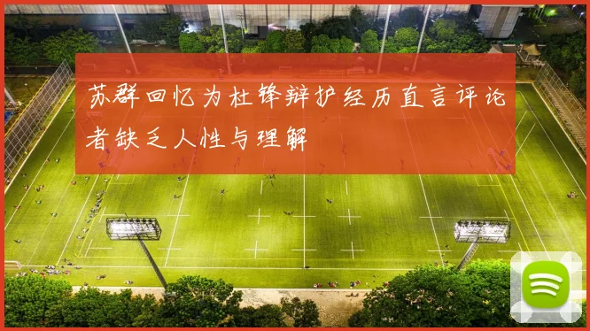 苏群回忆为杜锋辩护经历直言评论者缺乏人性与理解
