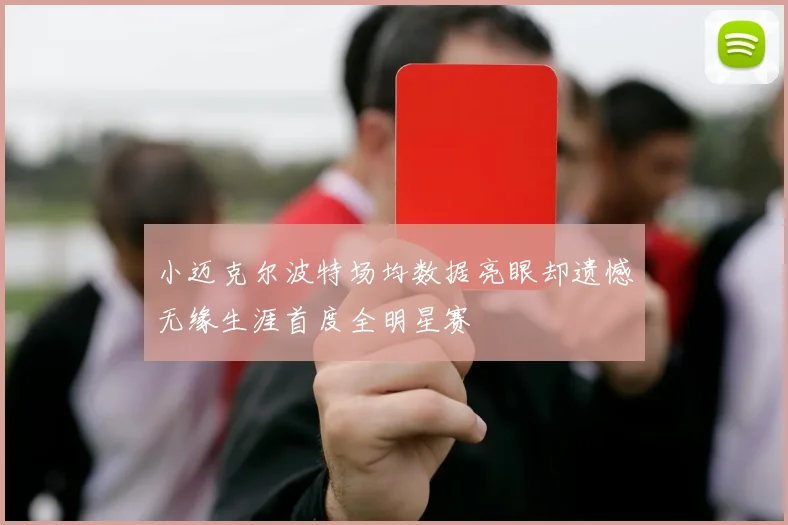 小迈克尔波特场均数据亮眼却遗憾无缘生涯首度全明星赛