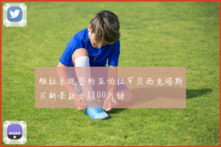 维拉乐观签约亚伯拉罕贝西克塔斯买断条款为1100万镑
