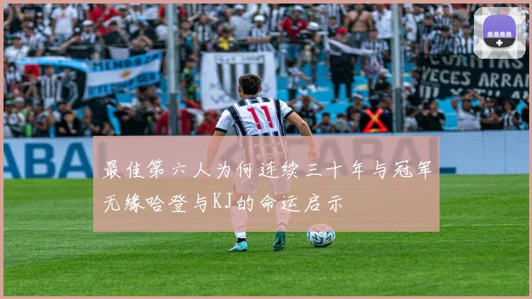 最佳第六人为何连续三十年与冠军无缘哈登与KJ的命运启示