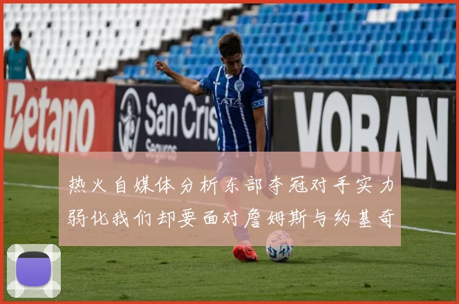 热火自媒体分析东部夺冠对手实力弱化我们却要面对詹姆斯与约基奇的挑战