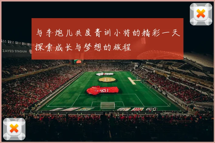 与李炮儿共度青训小将的精彩一天探索成长与梦想的旅程