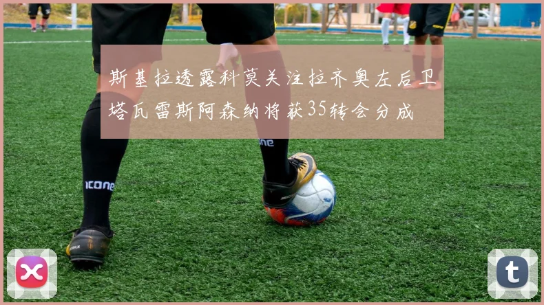 斯基拉透露科莫关注拉齐奥左后卫塔瓦雷斯阿森纳将获35转会分成