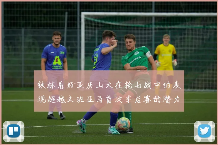铁林看好亚历山大在抢七战中的表现超越文班亚马首次季后赛的潜力