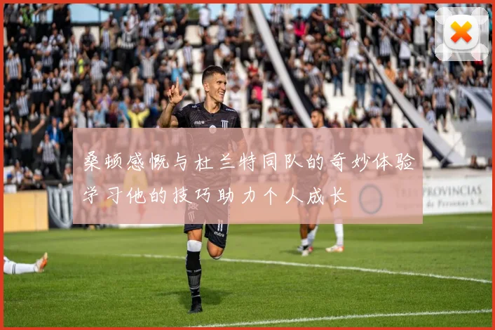 桑顿感慨与杜兰特同队的奇妙体验学习他的技巧助力个人成长