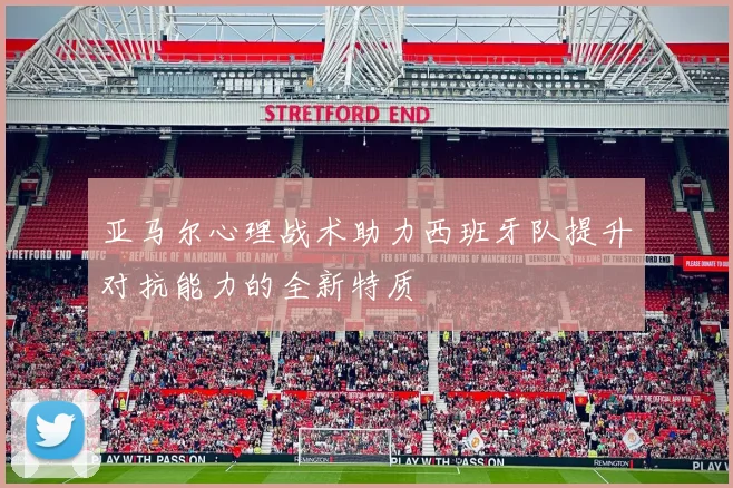 亚马尔心理战术助力西班牙队提升对抗能力的全新特质