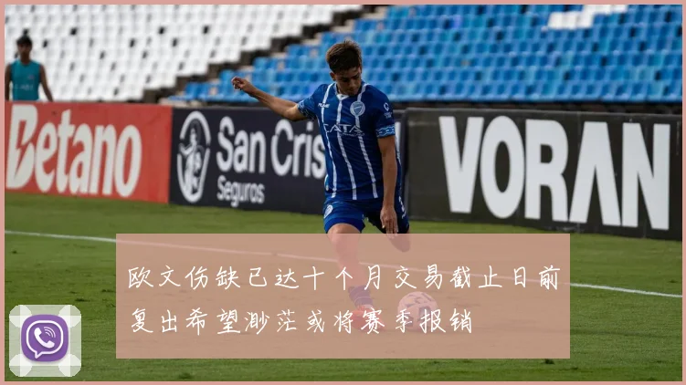 欧文伤缺已达十个月交易截止日前复出希望渺茫或将赛季报销
