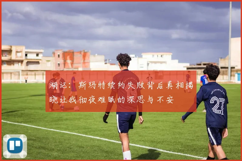 湖记：斯玛特续约失败背后真相揭晓让我彻夜难眠的深思与不安